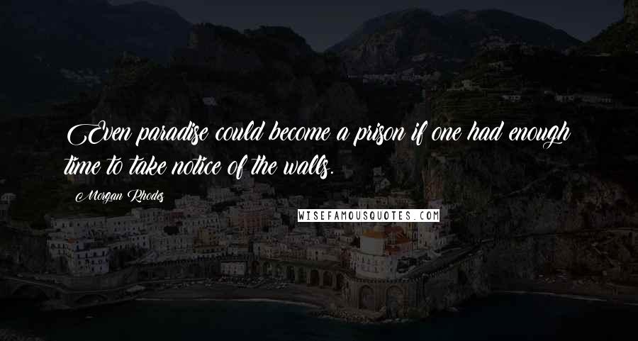 Morgan Rhodes Quotes: Even paradise could become a prison if one had enough time to take notice of the walls.