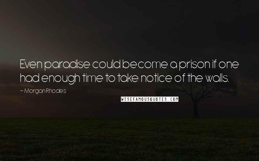 Morgan Rhodes Quotes: Even paradise could become a prison if one had enough time to take notice of the walls.
