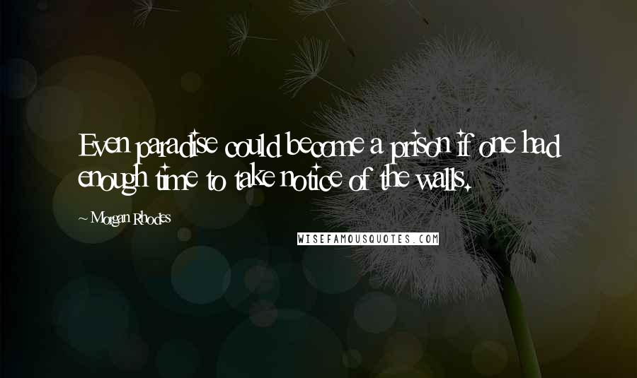 Morgan Rhodes Quotes: Even paradise could become a prison if one had enough time to take notice of the walls.