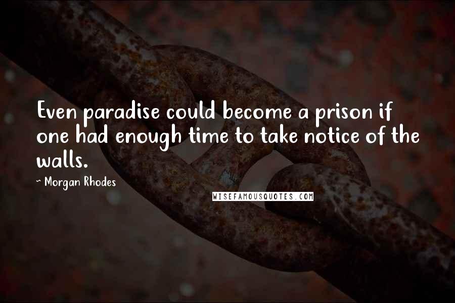Morgan Rhodes Quotes: Even paradise could become a prison if one had enough time to take notice of the walls.