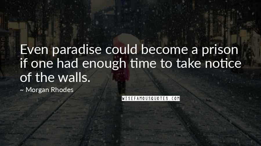 Morgan Rhodes Quotes: Even paradise could become a prison if one had enough time to take notice of the walls.