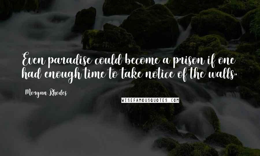 Morgan Rhodes Quotes: Even paradise could become a prison if one had enough time to take notice of the walls.