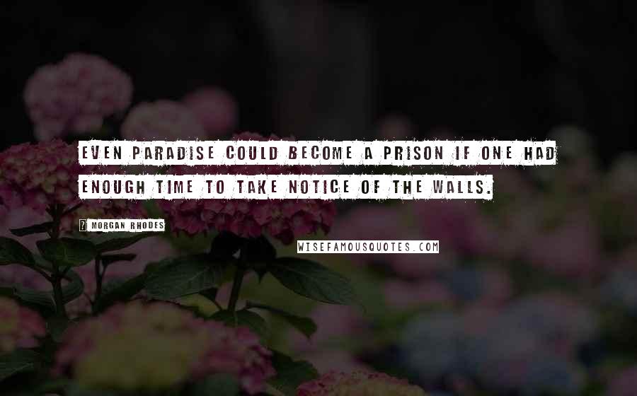 Morgan Rhodes Quotes: Even paradise could become a prison if one had enough time to take notice of the walls.