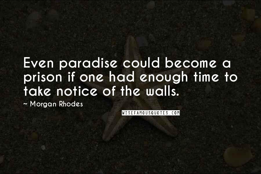 Morgan Rhodes Quotes: Even paradise could become a prison if one had enough time to take notice of the walls.