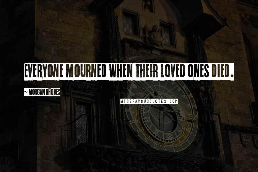 Morgan Rhodes Quotes: Everyone mourned when their loved ones died.
