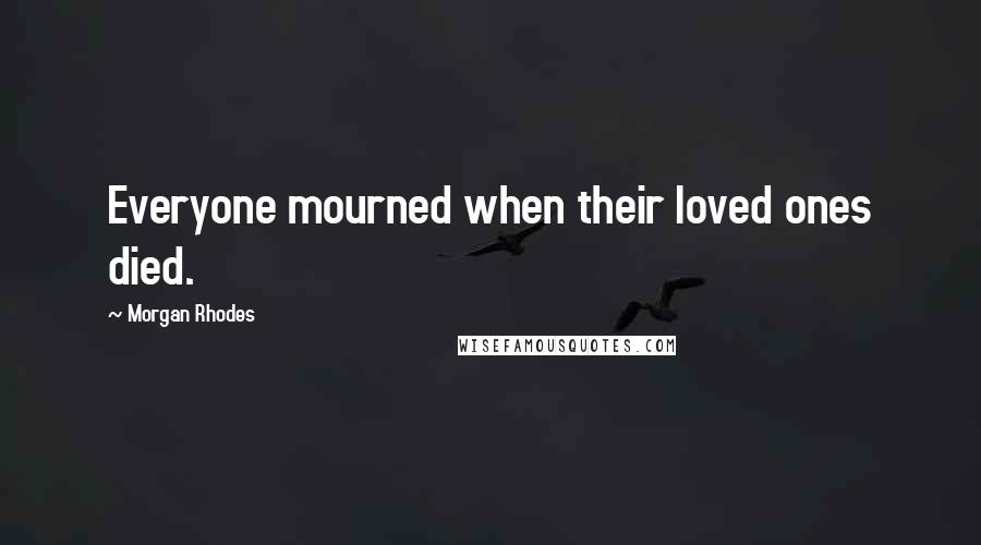 Morgan Rhodes Quotes: Everyone mourned when their loved ones died.