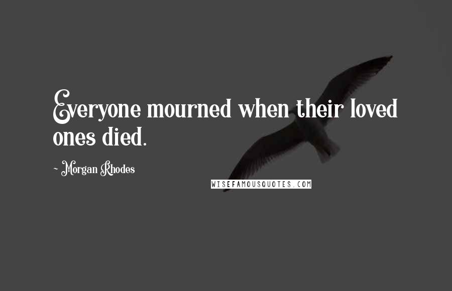 Morgan Rhodes Quotes: Everyone mourned when their loved ones died.