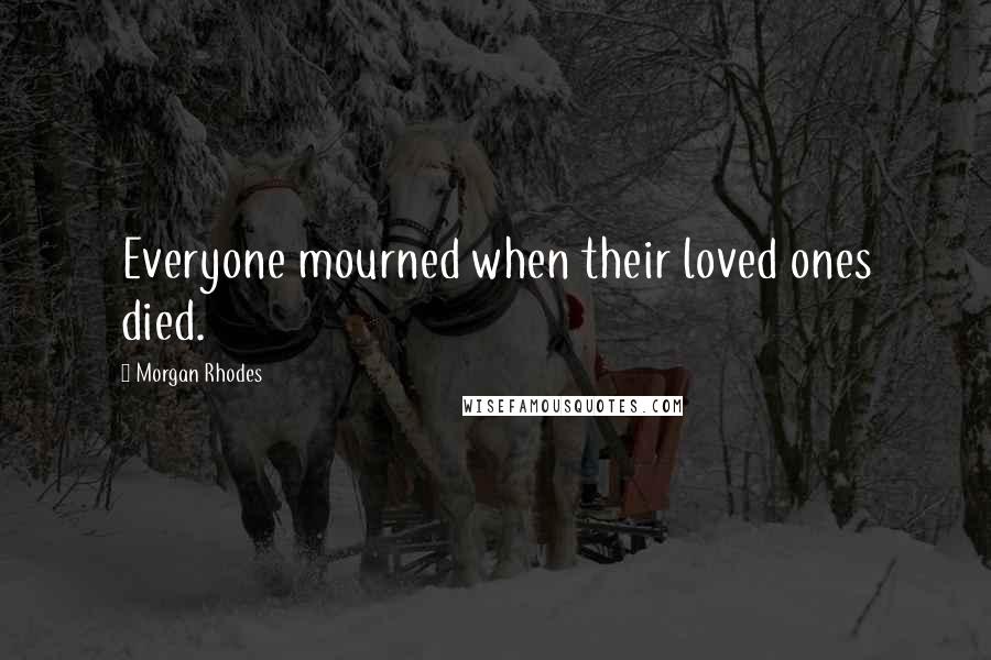 Morgan Rhodes Quotes: Everyone mourned when their loved ones died.