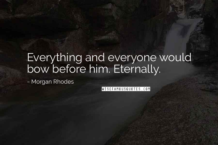 Morgan Rhodes Quotes: Everything and everyone would bow before him. Eternally.