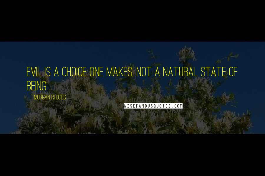 Morgan Rhodes Quotes: Evil is a choice one makes, not a natural state of being.