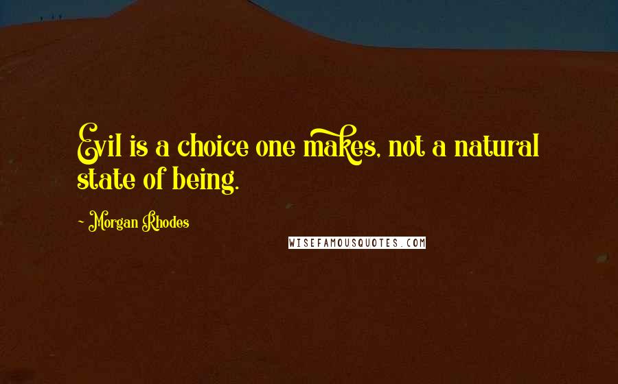 Morgan Rhodes Quotes: Evil is a choice one makes, not a natural state of being.