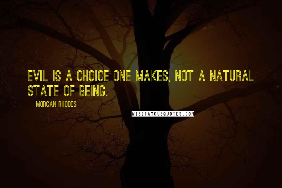 Morgan Rhodes Quotes: Evil is a choice one makes, not a natural state of being.