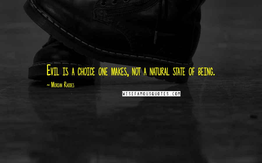 Morgan Rhodes Quotes: Evil is a choice one makes, not a natural state of being.