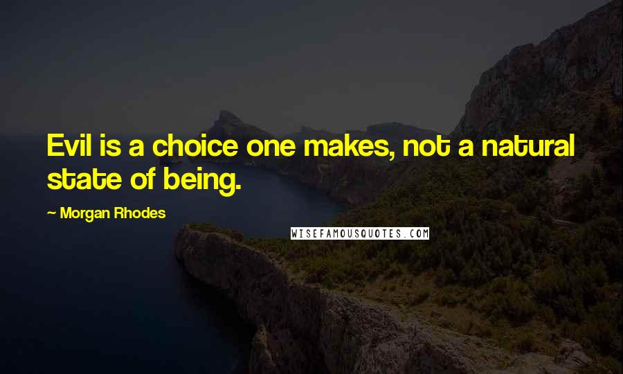 Morgan Rhodes Quotes: Evil is a choice one makes, not a natural state of being.