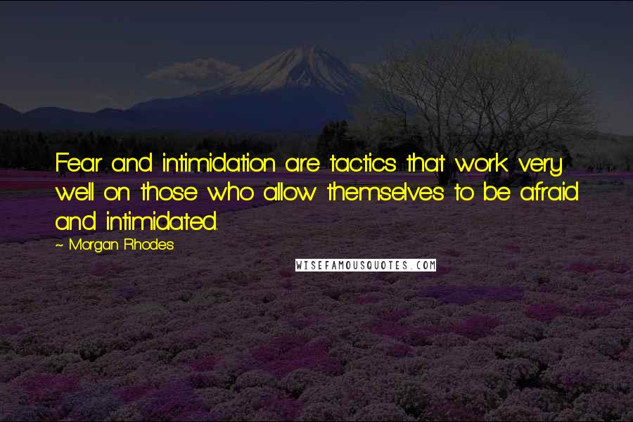 Morgan Rhodes Quotes: Fear and intimidation are tactics that work very well on those who allow themselves to be afraid and intimidated.