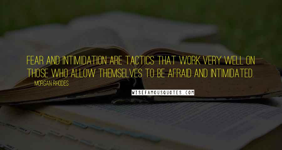 Morgan Rhodes Quotes: Fear and intimidation are tactics that work very well on those who allow themselves to be afraid and intimidated.