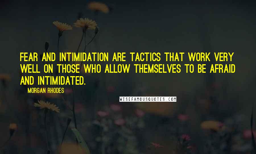 Morgan Rhodes Quotes: Fear and intimidation are tactics that work very well on those who allow themselves to be afraid and intimidated.