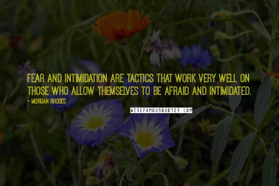 Morgan Rhodes Quotes: Fear and intimidation are tactics that work very well on those who allow themselves to be afraid and intimidated.