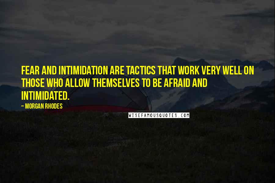 Morgan Rhodes Quotes: Fear and intimidation are tactics that work very well on those who allow themselves to be afraid and intimidated.