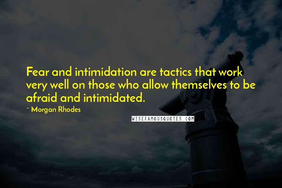 Morgan Rhodes Quotes: Fear and intimidation are tactics that work very well on those who allow themselves to be afraid and intimidated.