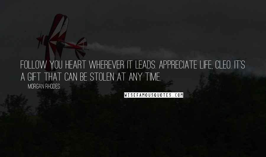 Morgan Rhodes Quotes: Follow you heart wherever it leads. Appreciate life, Cleo. It's a gift that can be stolen at any time.