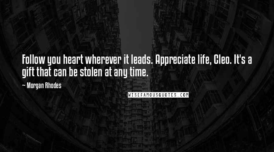 Morgan Rhodes Quotes: Follow you heart wherever it leads. Appreciate life, Cleo. It's a gift that can be stolen at any time.