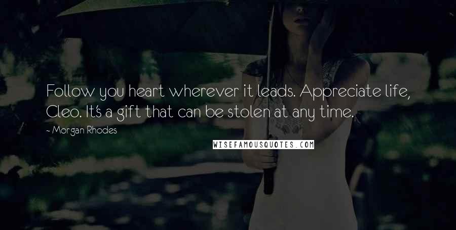 Morgan Rhodes Quotes: Follow you heart wherever it leads. Appreciate life, Cleo. It's a gift that can be stolen at any time.