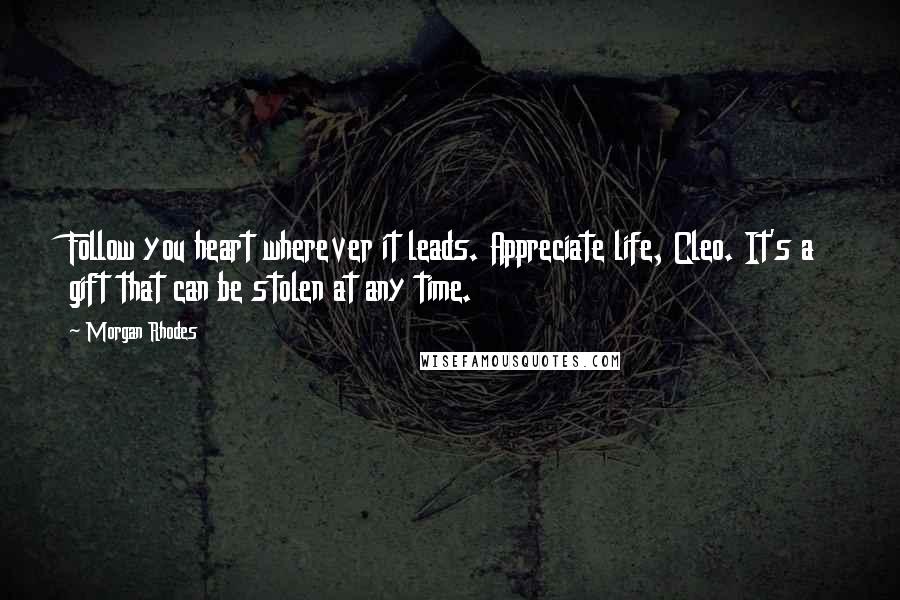 Morgan Rhodes Quotes: Follow you heart wherever it leads. Appreciate life, Cleo. It's a gift that can be stolen at any time.