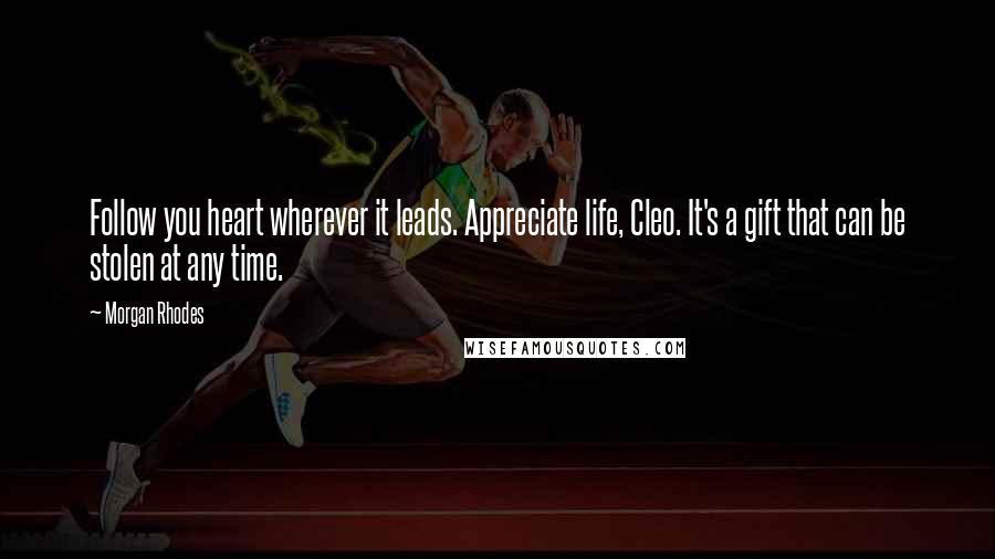 Morgan Rhodes Quotes: Follow you heart wherever it leads. Appreciate life, Cleo. It's a gift that can be stolen at any time.