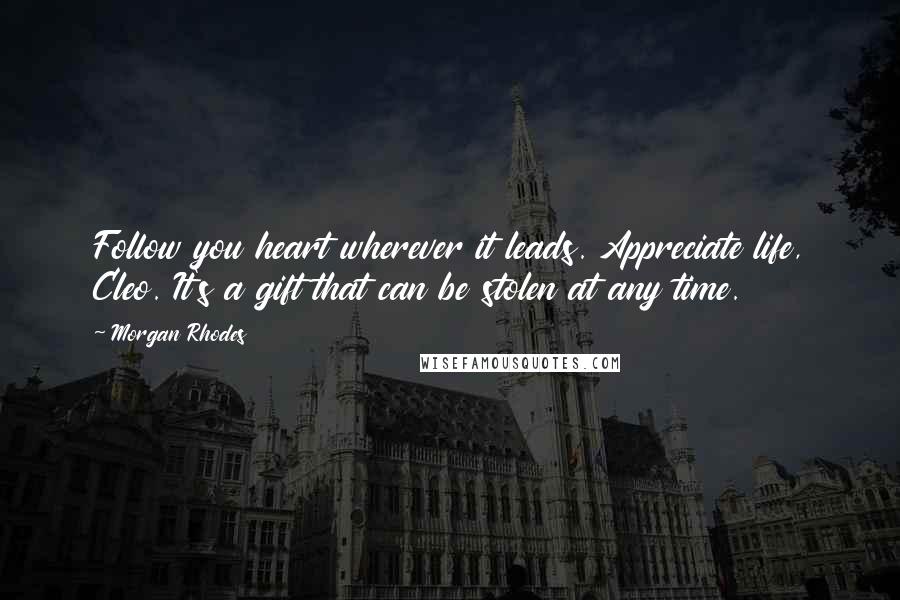 Morgan Rhodes Quotes: Follow you heart wherever it leads. Appreciate life, Cleo. It's a gift that can be stolen at any time.