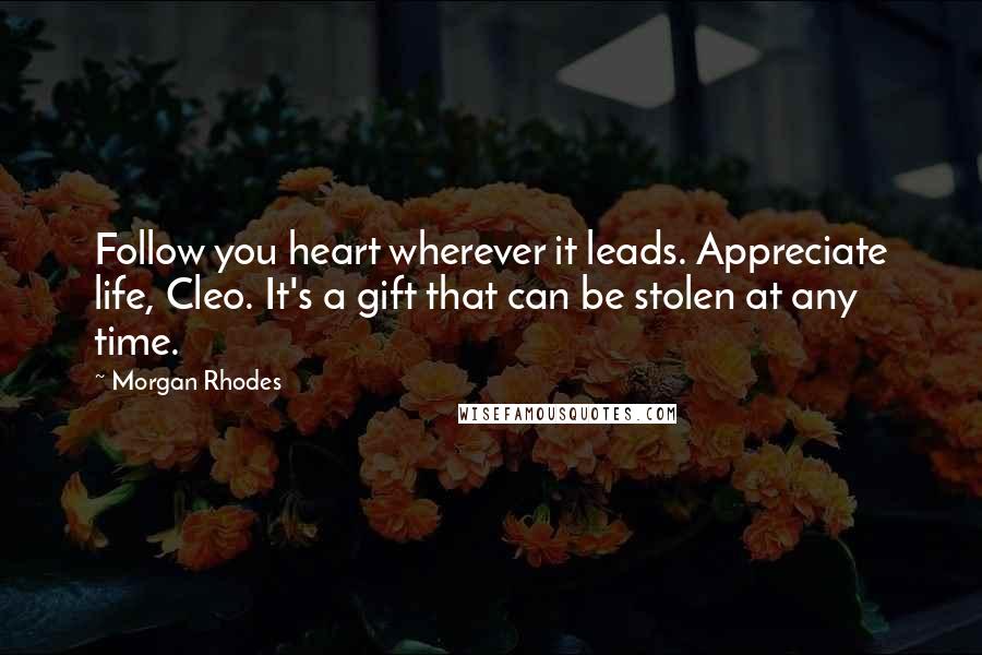 Morgan Rhodes Quotes: Follow you heart wherever it leads. Appreciate life, Cleo. It's a gift that can be stolen at any time.