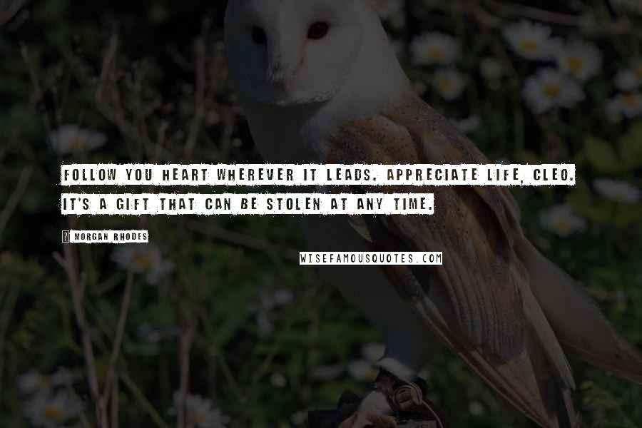 Morgan Rhodes Quotes: Follow you heart wherever it leads. Appreciate life, Cleo. It's a gift that can be stolen at any time.