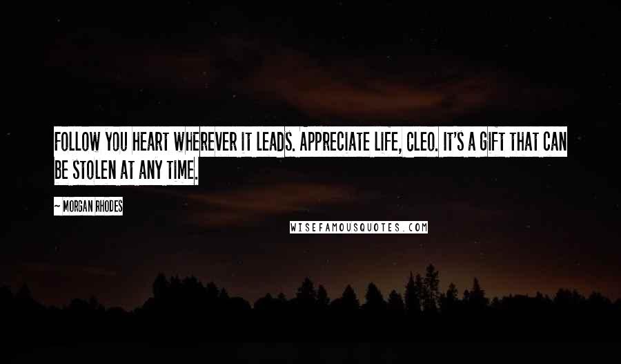 Morgan Rhodes Quotes: Follow you heart wherever it leads. Appreciate life, Cleo. It's a gift that can be stolen at any time.