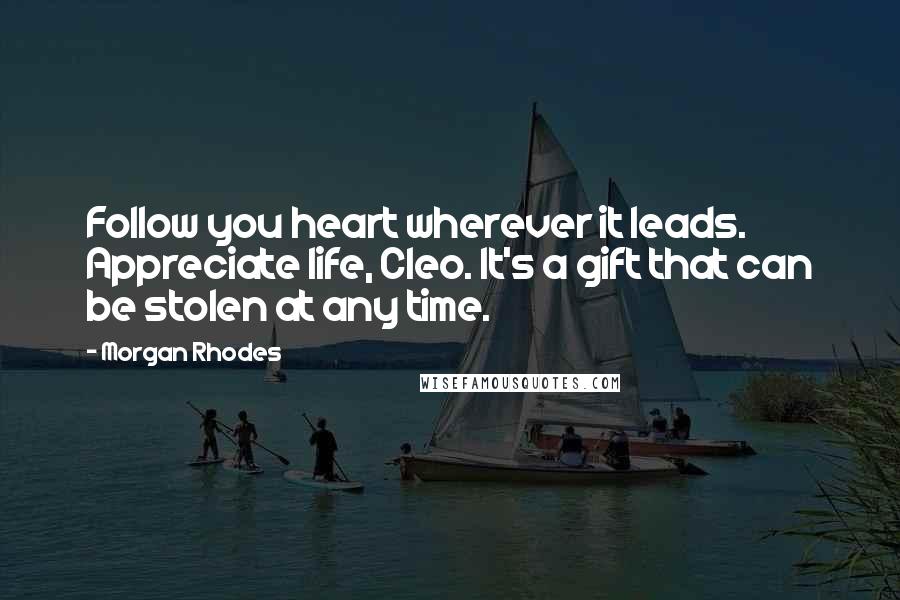 Morgan Rhodes Quotes: Follow you heart wherever it leads. Appreciate life, Cleo. It's a gift that can be stolen at any time.