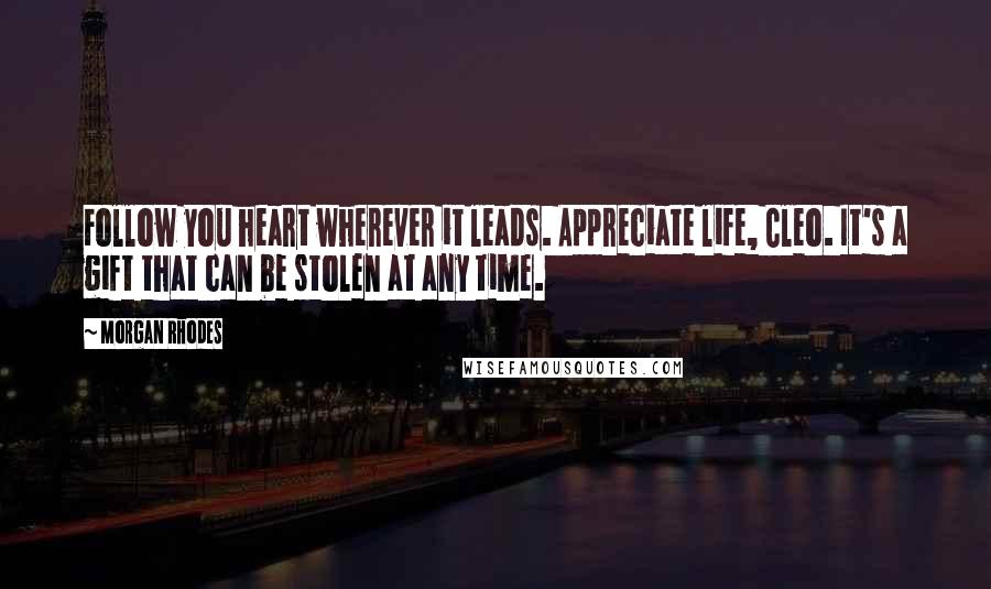 Morgan Rhodes Quotes: Follow you heart wherever it leads. Appreciate life, Cleo. It's a gift that can be stolen at any time.