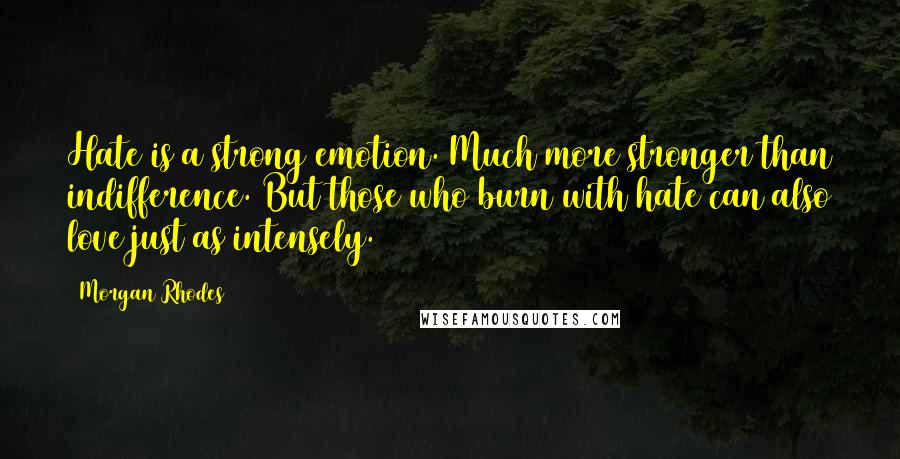 Morgan Rhodes Quotes: Hate is a strong emotion. Much more stronger than indifference. But those who burn with hate can also love just as intensely.