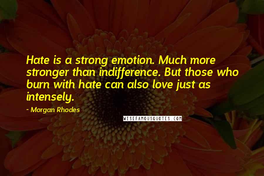 Morgan Rhodes Quotes: Hate is a strong emotion. Much more stronger than indifference. But those who burn with hate can also love just as intensely.