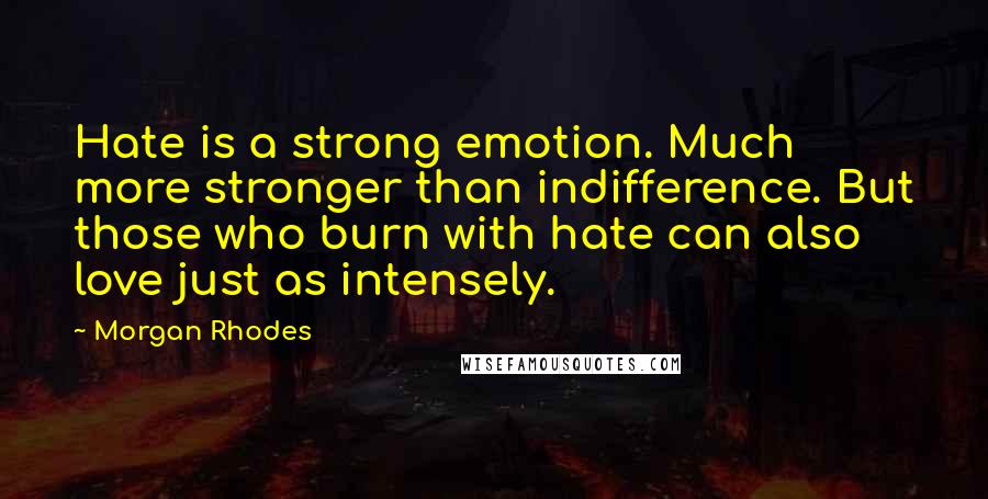 Morgan Rhodes Quotes: Hate is a strong emotion. Much more stronger than indifference. But those who burn with hate can also love just as intensely.