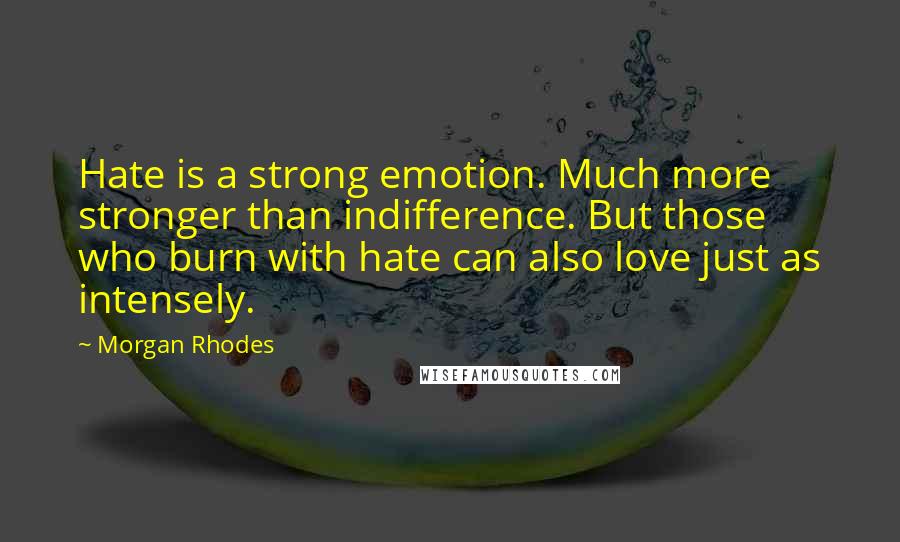 Morgan Rhodes Quotes: Hate is a strong emotion. Much more stronger than indifference. But those who burn with hate can also love just as intensely.