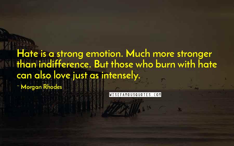 Morgan Rhodes Quotes: Hate is a strong emotion. Much more stronger than indifference. But those who burn with hate can also love just as intensely.