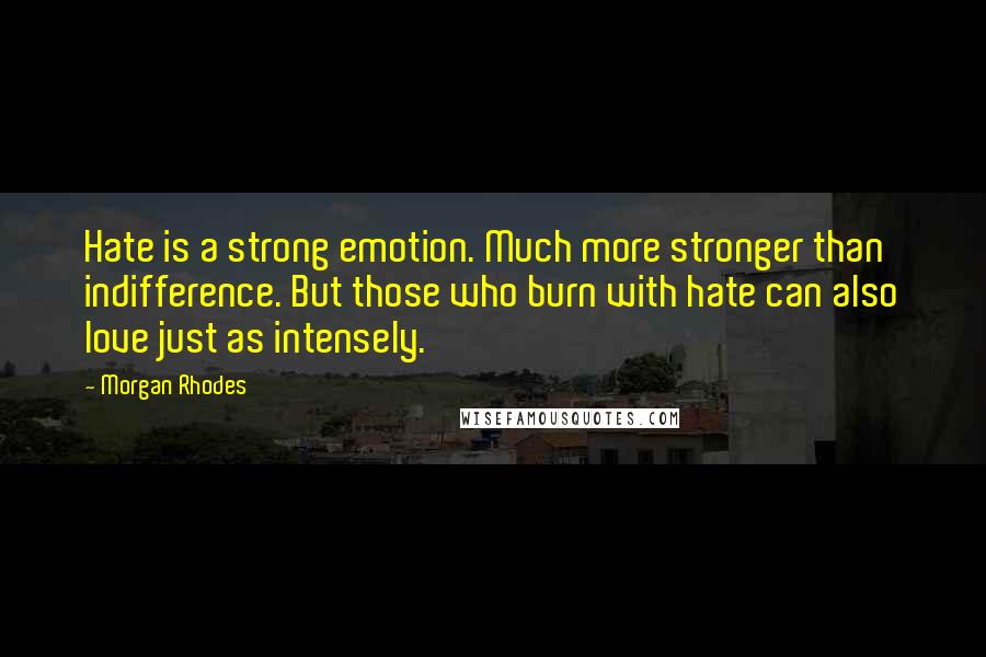 Morgan Rhodes Quotes: Hate is a strong emotion. Much more stronger than indifference. But those who burn with hate can also love just as intensely.