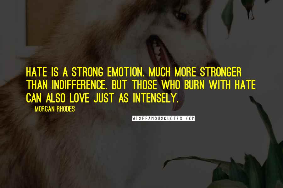 Morgan Rhodes Quotes: Hate is a strong emotion. Much more stronger than indifference. But those who burn with hate can also love just as intensely.