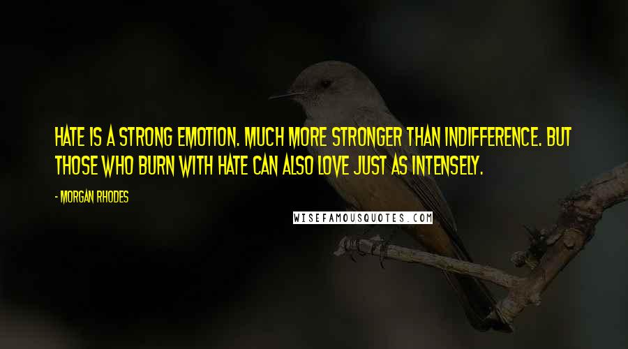 Morgan Rhodes Quotes: Hate is a strong emotion. Much more stronger than indifference. But those who burn with hate can also love just as intensely.