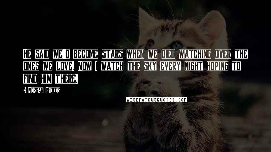 Morgan Rhodes Quotes: He said we'd become stars when we died watching over the ones we love. Now I watch the sky every night hoping to find him there.