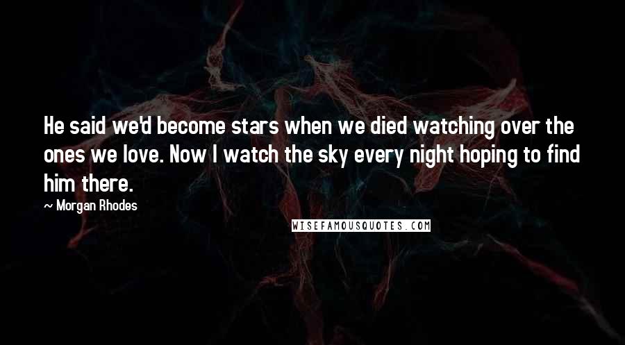 Morgan Rhodes Quotes: He said we'd become stars when we died watching over the ones we love. Now I watch the sky every night hoping to find him there.