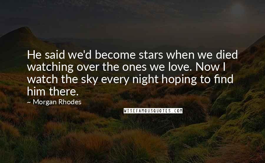 Morgan Rhodes Quotes: He said we'd become stars when we died watching over the ones we love. Now I watch the sky every night hoping to find him there.