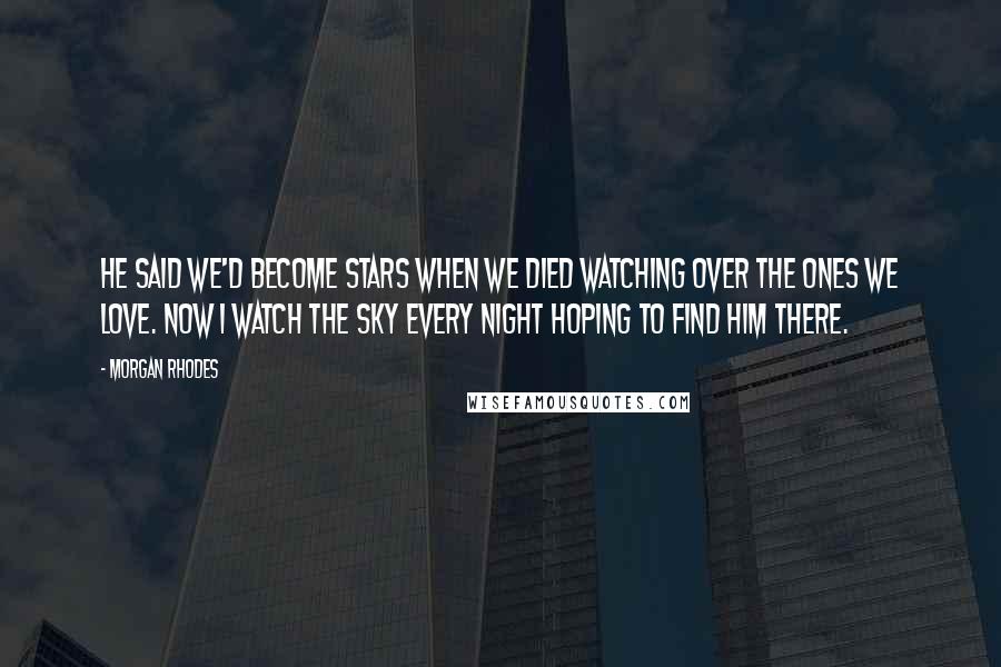 Morgan Rhodes Quotes: He said we'd become stars when we died watching over the ones we love. Now I watch the sky every night hoping to find him there.