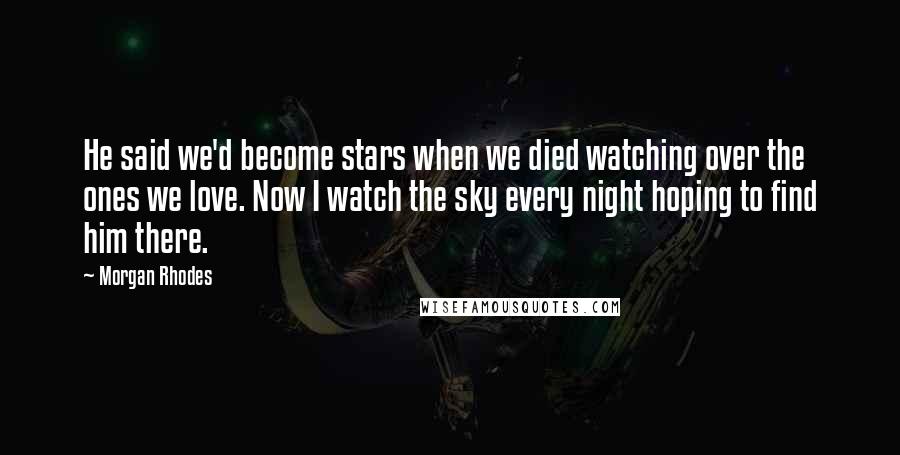 Morgan Rhodes Quotes: He said we'd become stars when we died watching over the ones we love. Now I watch the sky every night hoping to find him there.