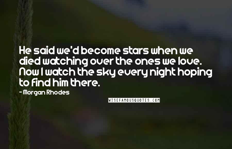 Morgan Rhodes Quotes: He said we'd become stars when we died watching over the ones we love. Now I watch the sky every night hoping to find him there.