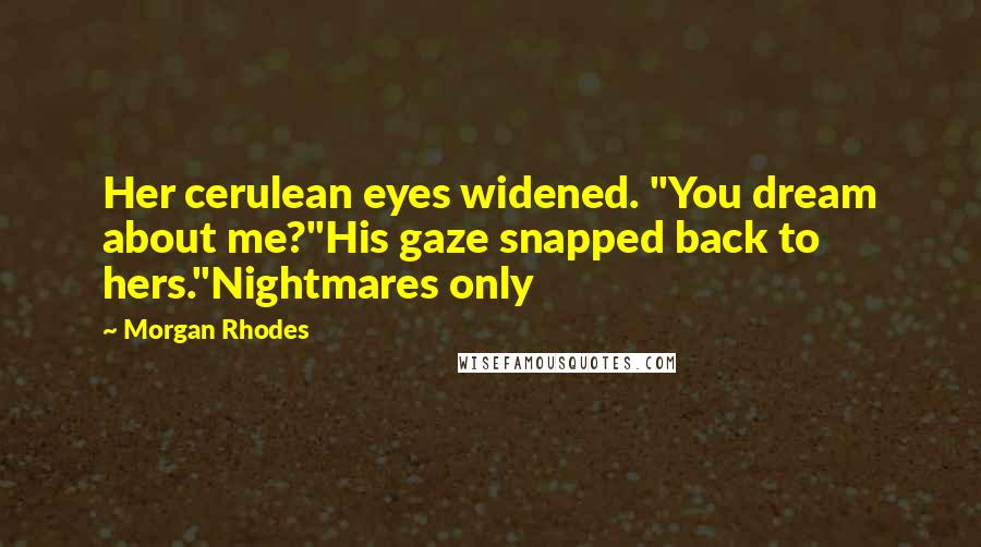 Morgan Rhodes Quotes: Her cerulean eyes widened. "You dream about me?"His gaze snapped back to hers."Nightmares only